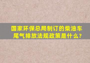 国家环保总局制订的柴油车尾气排放法规政策是什么?