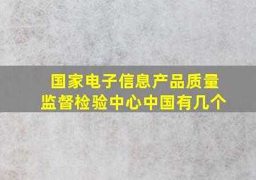 国家电子信息产品质量监督检验中心中国有几个