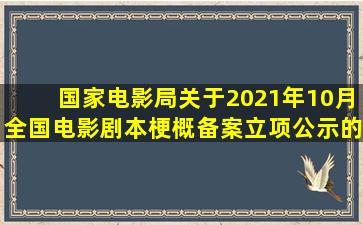 国家电影局关于2021年10月全国电影剧本(梗概)备案、立项公示的...