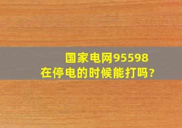 国家电网95598在停电的时候能打吗?