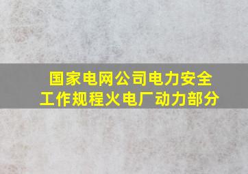 国家电网公司电力安全工作规程(火电厂动力部分)