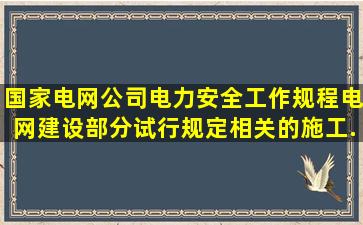 国家电网公司电力安全工作规程(电网建设部分)(试行)规定,相关的施工...