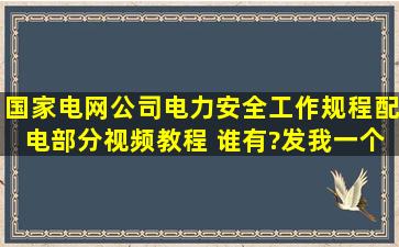 国家电网公司电力安全工作规程配电部分视频教程 谁有?发我一个呗·