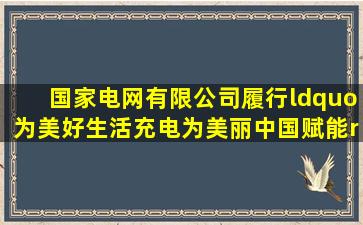 国家电网有限公司履行“为美好生活充电为美丽中国赋能”使命具体...