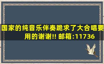 国家的纯音乐伴奏,跪求了,大合唱要用的,谢谢!! 邮箱:1173660488@qq....