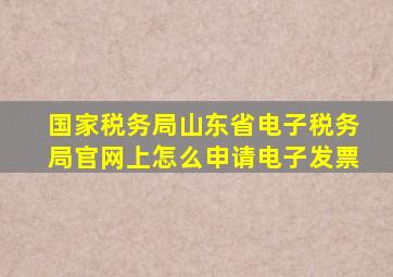 国家税务局山东省电子税务局官网上怎么申请电子发票