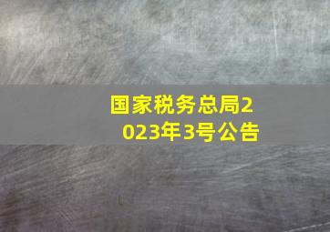 国家税务总局2023年3号公告