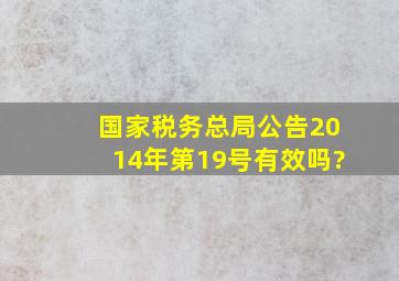 国家税务总局公告2014年第19号有效吗?