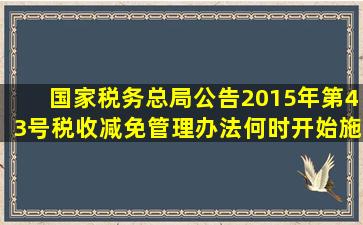 国家税务总局公告2015年第43号《税收减免管理办法》何时开始施行