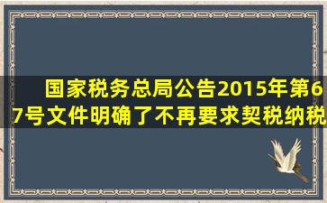 国家税务总局公告2015年第67号文件明确了不再要求契税纳税人在...