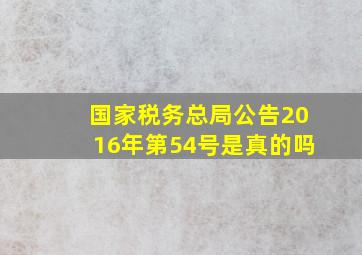 国家税务总局公告2016年第54号是真的吗