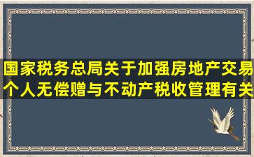 国家税务总局关于加强房地产交易个人无偿赠与不动产税收管理有关...