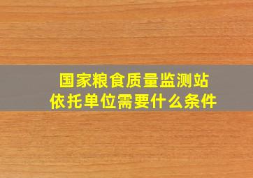 国家粮食质量监测站依托单位需要什么条件