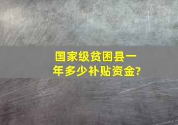 国家级贫困县一年多少补贴资金?