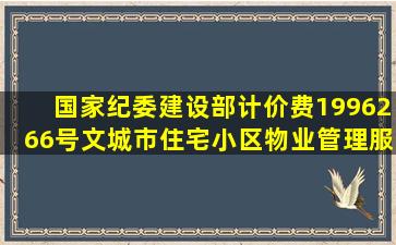 国家纪委、建设部计价费(1996)266号文《城市住宅小区物业管理服务...