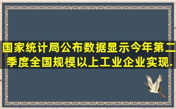 国家统计局公布数据显示,今年第二季度全国规模以上工业企业实现...