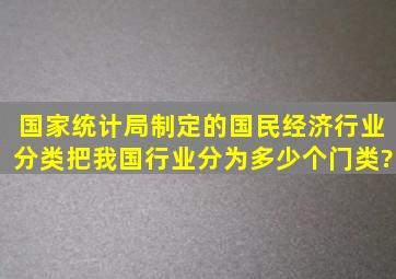 国家统计局制定的《国民经济行业分类》把我国行业分为多少个门类?