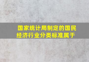 国家统计局制定的《国民经济行业分类标准》属于( )。