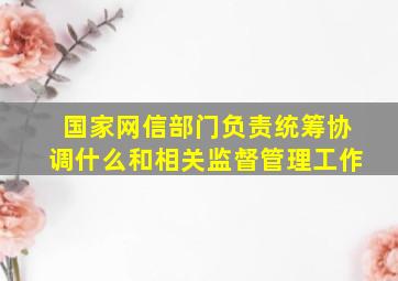 国家网信部门负责统筹协调什么和相关监督管理工作