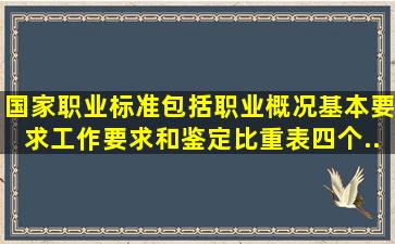 国家职业标准包括职业概况、基本要求、工作要求和鉴定比重表四个...