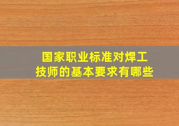 国家职业标准对焊工技师的基本要求有哪些