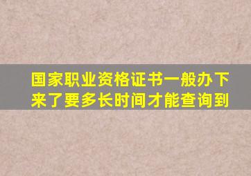 国家职业资格证书一般办下来了要多长时间才能查询到