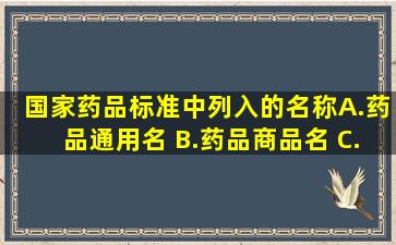 国家药品标准中列入的名称A.药品通用名 B.药品商品名 C.曾用名 D....