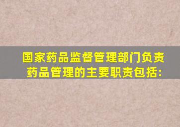 国家药品监督管理部门负责药品管理的主要职责包括: