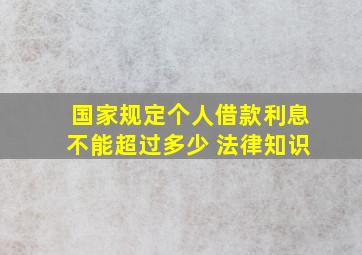 国家规定个人借款利息不能超过多少 法律知识