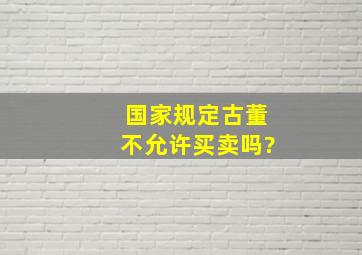 国家规定古董不允许买卖吗?