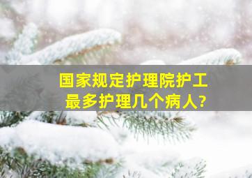 国家规定护理院护工最多护理几个病人?