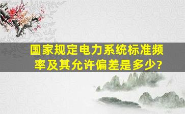 国家规定电力系统标准频率及其允许偏差是多少?