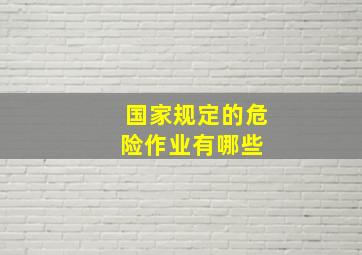 国家规定的危险作业有哪些 