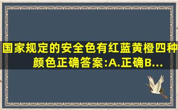 国家规定的安全色有红、蓝、黄、橙四种颜色。正确答案:A.正确B...