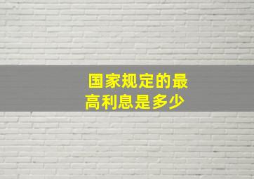 国家规定的最高利息是多少 