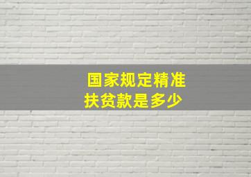 国家规定精准扶贫款是多少 