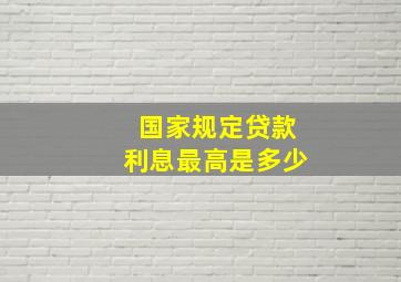 国家规定贷款利息最高是多少(