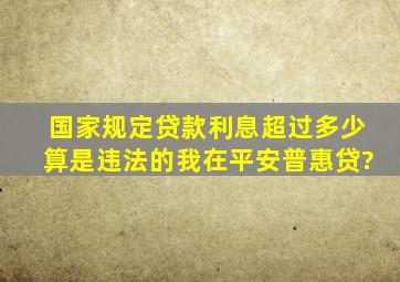 国家规定贷款利息超过多少算是违法的,我在平安普惠贷?