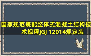 国家规范《装配整体式混凝土结构技术规程》JGJ 12014规定,装配式...