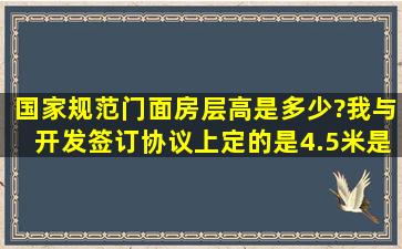 国家规范门面房层高是多少?我与开发签订协议上定的是4.5米,是否超出...