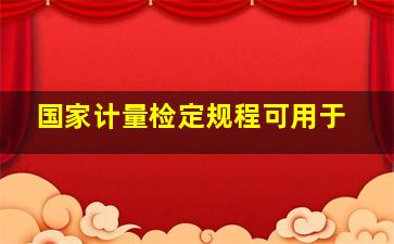 国家计量检定规程可用于()。