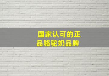 国家认可的正品骆驼奶品牌 