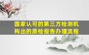 国家认可的第三方检测机构出的质检报告办理流程