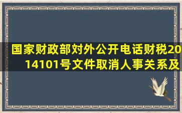 国家财政部対外公开电话财税〈2014〉101号文件取消人事关系及档案...