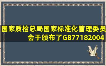 国家质检总局、国家标准化管理委员会于颁布了GB77182004《预...