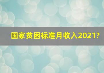 国家贫困标准月收入2021?