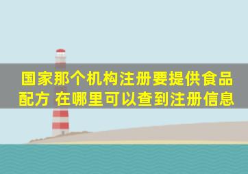 国家那个机构注册要提供食品配方 在哪里可以查到注册信息