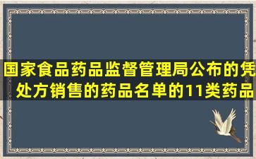 国家食品药品监督管理局公布的《凭处方销售的药品名单》的11类药品...