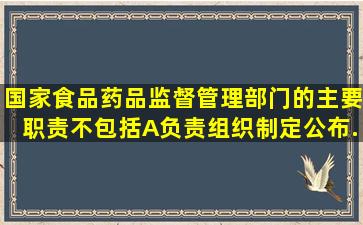 国家食品药品监督管理部门的主要职责不包括A、负责组织制定、公布...