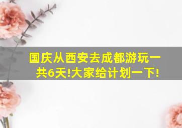 国庆从西安去成都游玩,一共6天!大家给计划一下!